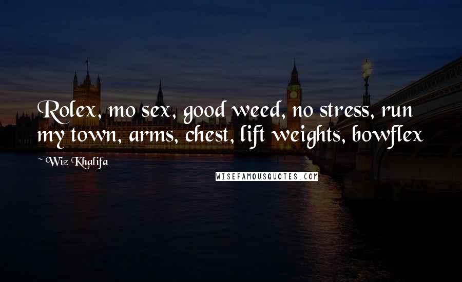 Wiz Khalifa Quotes: Rolex, mo sex, good weed, no stress, run my town, arms, chest, lift weights, bowflex