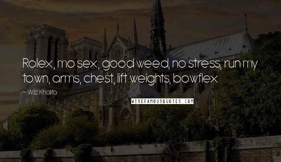 Wiz Khalifa Quotes: Rolex, mo sex, good weed, no stress, run my town, arms, chest, lift weights, bowflex