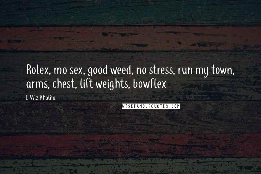 Wiz Khalifa Quotes: Rolex, mo sex, good weed, no stress, run my town, arms, chest, lift weights, bowflex