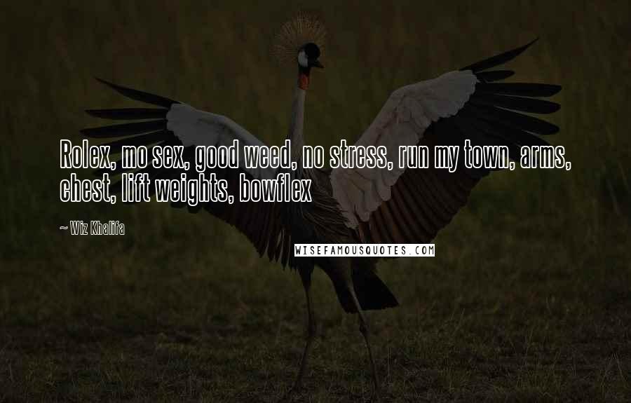 Wiz Khalifa Quotes: Rolex, mo sex, good weed, no stress, run my town, arms, chest, lift weights, bowflex