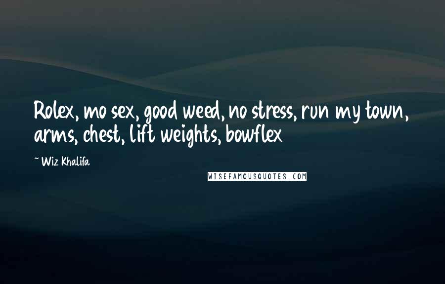 Wiz Khalifa Quotes: Rolex, mo sex, good weed, no stress, run my town, arms, chest, lift weights, bowflex