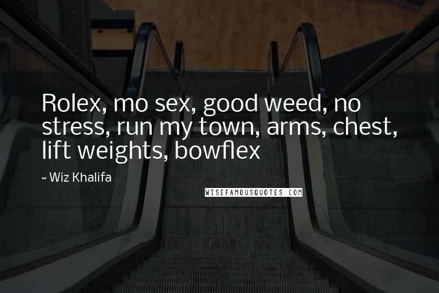 Wiz Khalifa Quotes: Rolex, mo sex, good weed, no stress, run my town, arms, chest, lift weights, bowflex