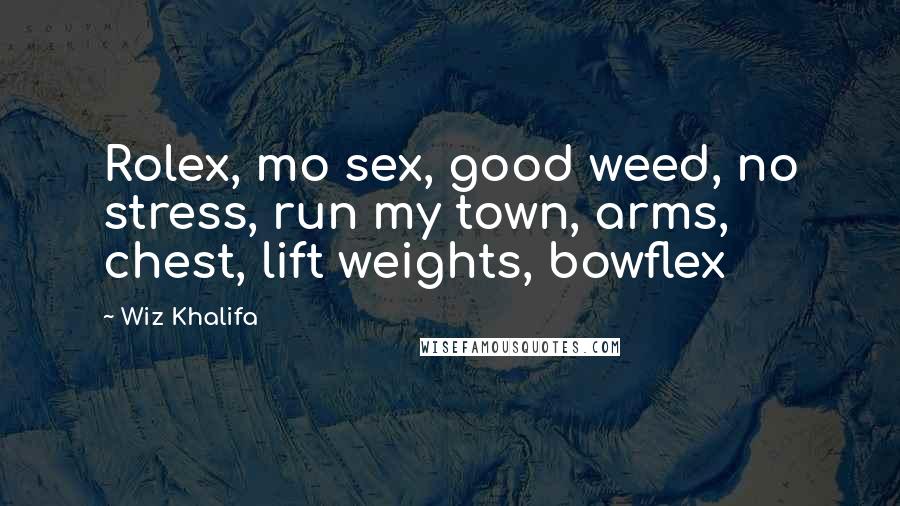 Wiz Khalifa Quotes: Rolex, mo sex, good weed, no stress, run my town, arms, chest, lift weights, bowflex