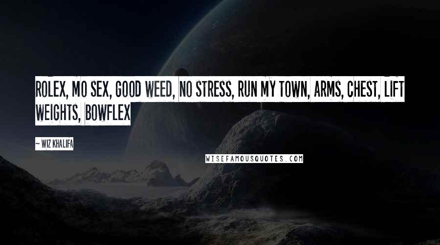 Wiz Khalifa Quotes: Rolex, mo sex, good weed, no stress, run my town, arms, chest, lift weights, bowflex