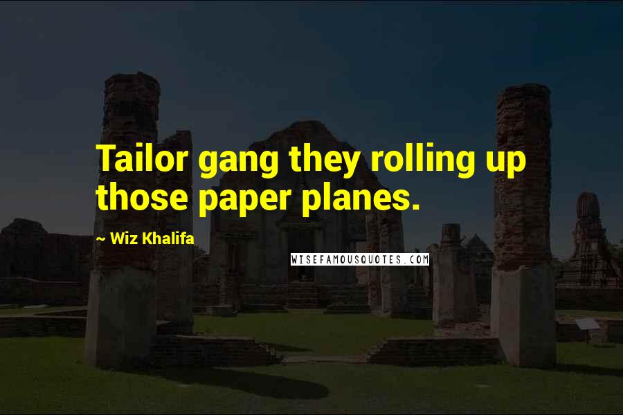 Wiz Khalifa Quotes: Tailor gang they rolling up those paper planes.