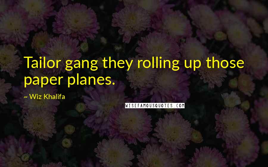 Wiz Khalifa Quotes: Tailor gang they rolling up those paper planes.