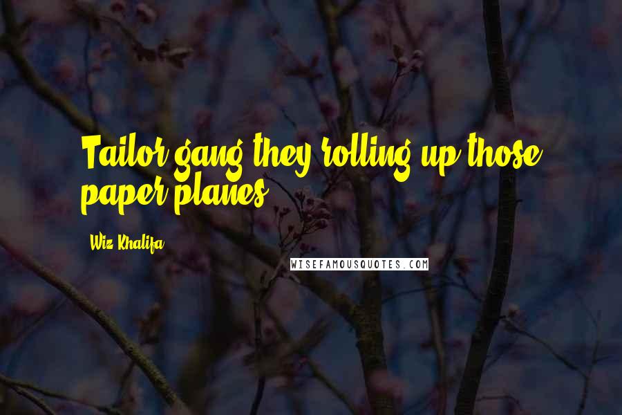 Wiz Khalifa Quotes: Tailor gang they rolling up those paper planes.