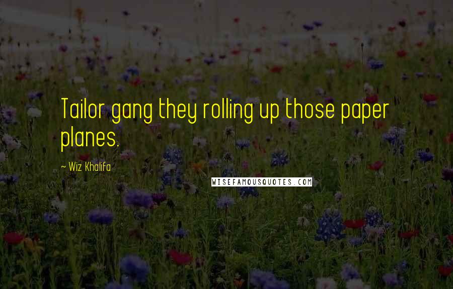 Wiz Khalifa Quotes: Tailor gang they rolling up those paper planes.