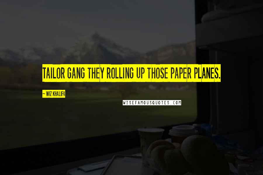Wiz Khalifa Quotes: Tailor gang they rolling up those paper planes.