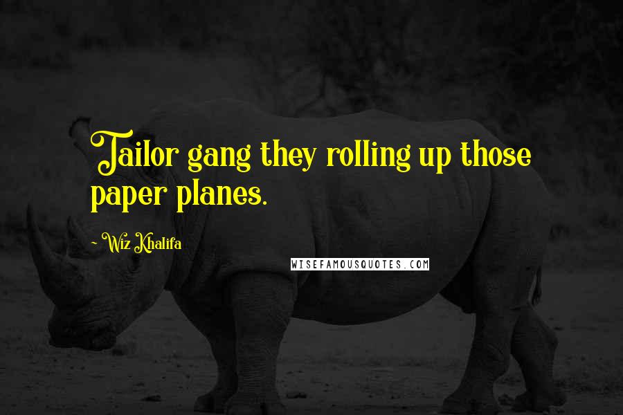 Wiz Khalifa Quotes: Tailor gang they rolling up those paper planes.