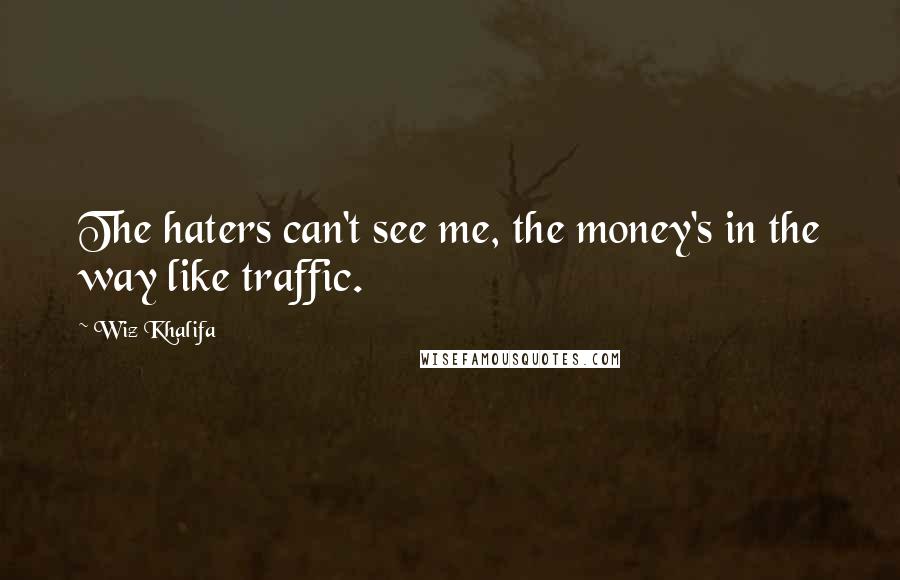 Wiz Khalifa Quotes: The haters can't see me, the money's in the way like traffic.