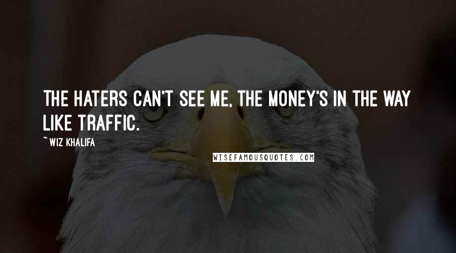 Wiz Khalifa Quotes: The haters can't see me, the money's in the way like traffic.