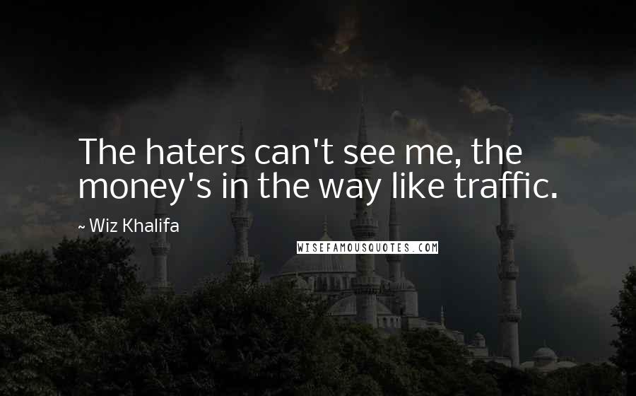 Wiz Khalifa Quotes: The haters can't see me, the money's in the way like traffic.