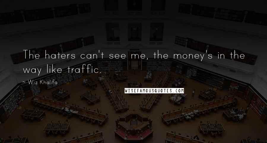 Wiz Khalifa Quotes: The haters can't see me, the money's in the way like traffic.