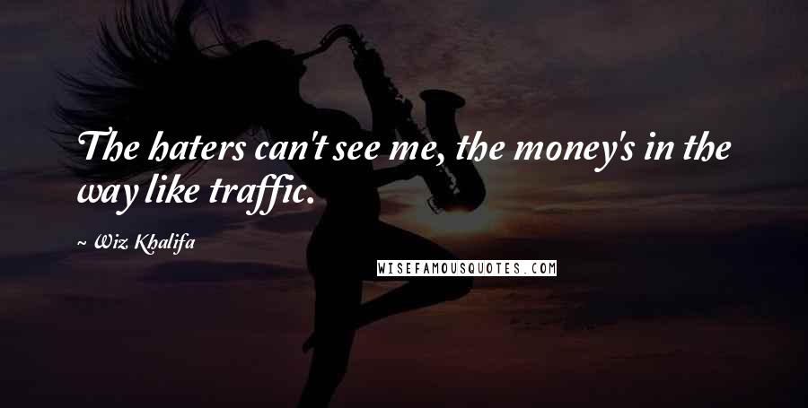 Wiz Khalifa Quotes: The haters can't see me, the money's in the way like traffic.