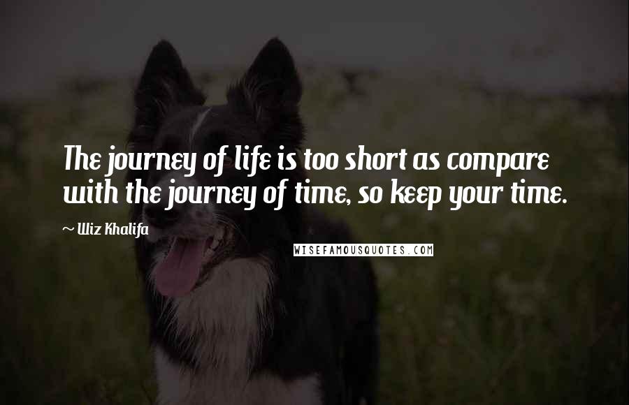 Wiz Khalifa Quotes: The journey of life is too short as compare with the journey of time, so keep your time.