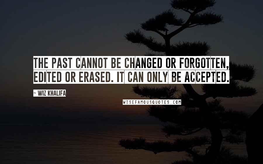 Wiz Khalifa Quotes: The past cannot be changed or forgotten, edited or erased. It can only be accepted.