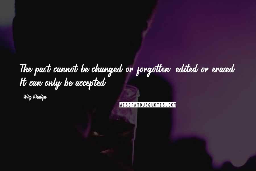 Wiz Khalifa Quotes: The past cannot be changed or forgotten, edited or erased. It can only be accepted.