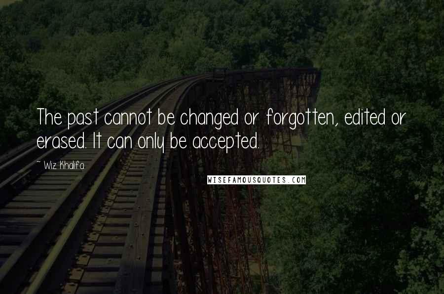 Wiz Khalifa Quotes: The past cannot be changed or forgotten, edited or erased. It can only be accepted.