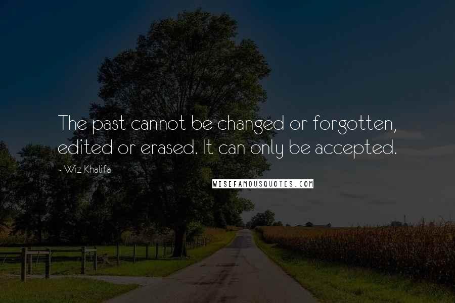 Wiz Khalifa Quotes: The past cannot be changed or forgotten, edited or erased. It can only be accepted.