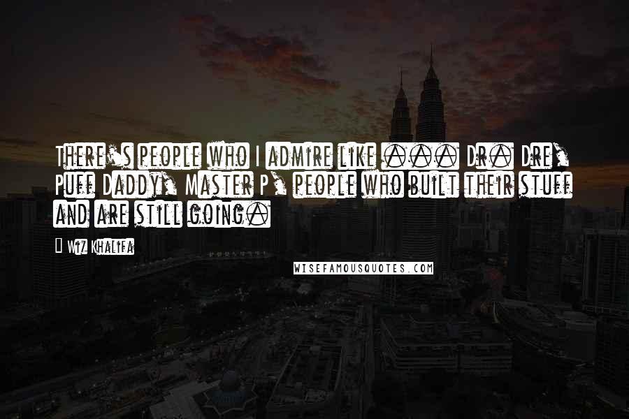 Wiz Khalifa Quotes: There's people who I admire like ... Dr. Dre, Puff Daddy, Master P, people who built their stuff and are still going.