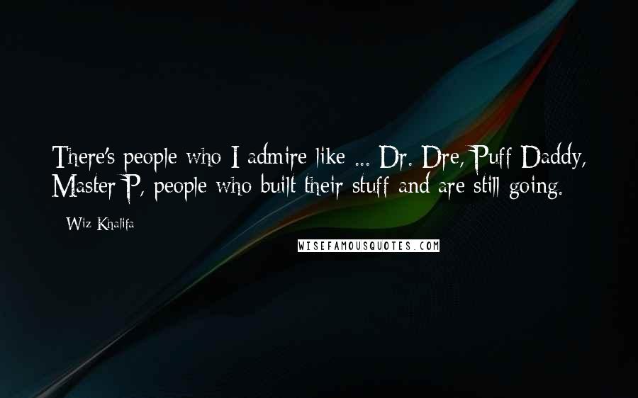 Wiz Khalifa Quotes: There's people who I admire like ... Dr. Dre, Puff Daddy, Master P, people who built their stuff and are still going.