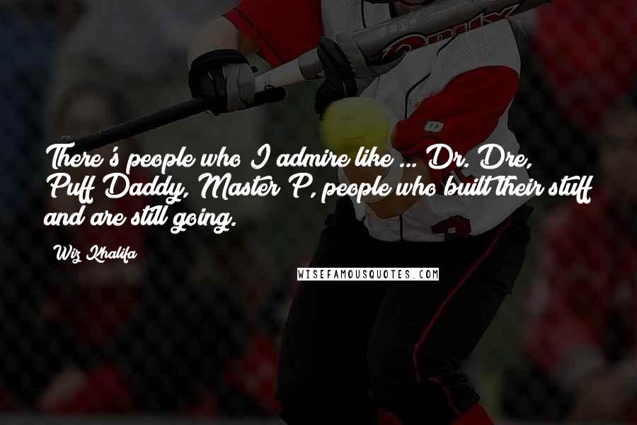 Wiz Khalifa Quotes: There's people who I admire like ... Dr. Dre, Puff Daddy, Master P, people who built their stuff and are still going.