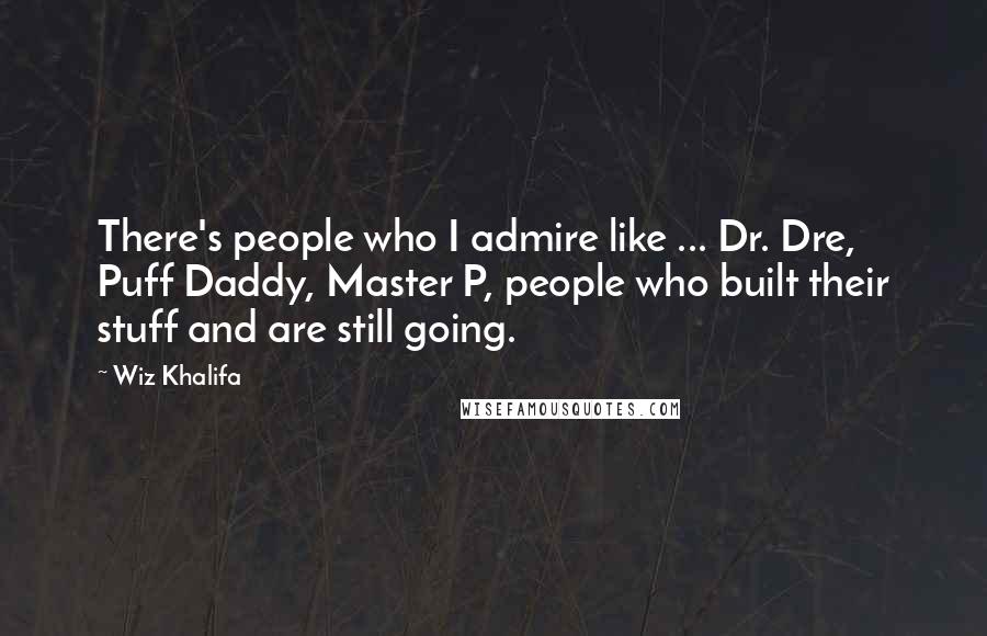 Wiz Khalifa Quotes: There's people who I admire like ... Dr. Dre, Puff Daddy, Master P, people who built their stuff and are still going.