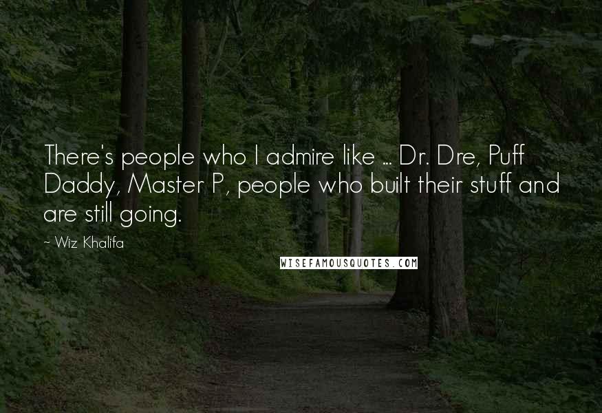 Wiz Khalifa Quotes: There's people who I admire like ... Dr. Dre, Puff Daddy, Master P, people who built their stuff and are still going.