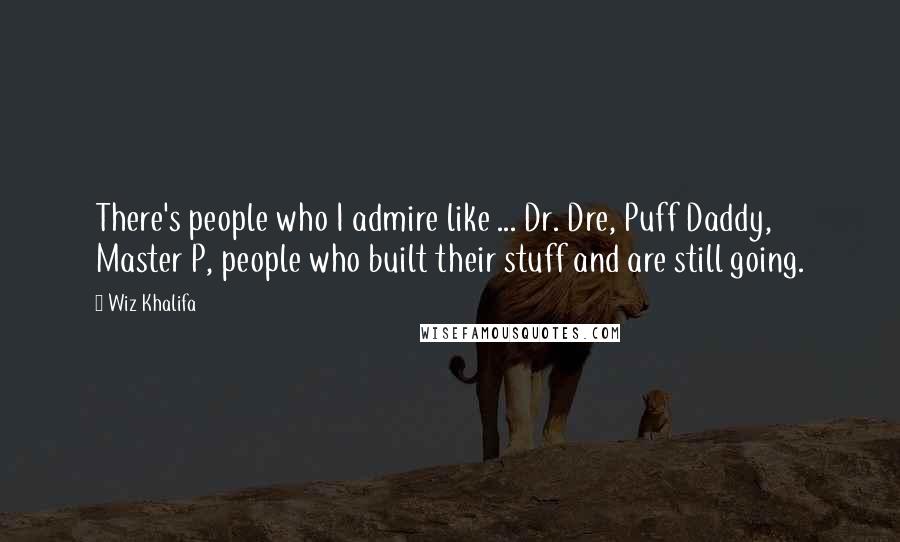 Wiz Khalifa Quotes: There's people who I admire like ... Dr. Dre, Puff Daddy, Master P, people who built their stuff and are still going.