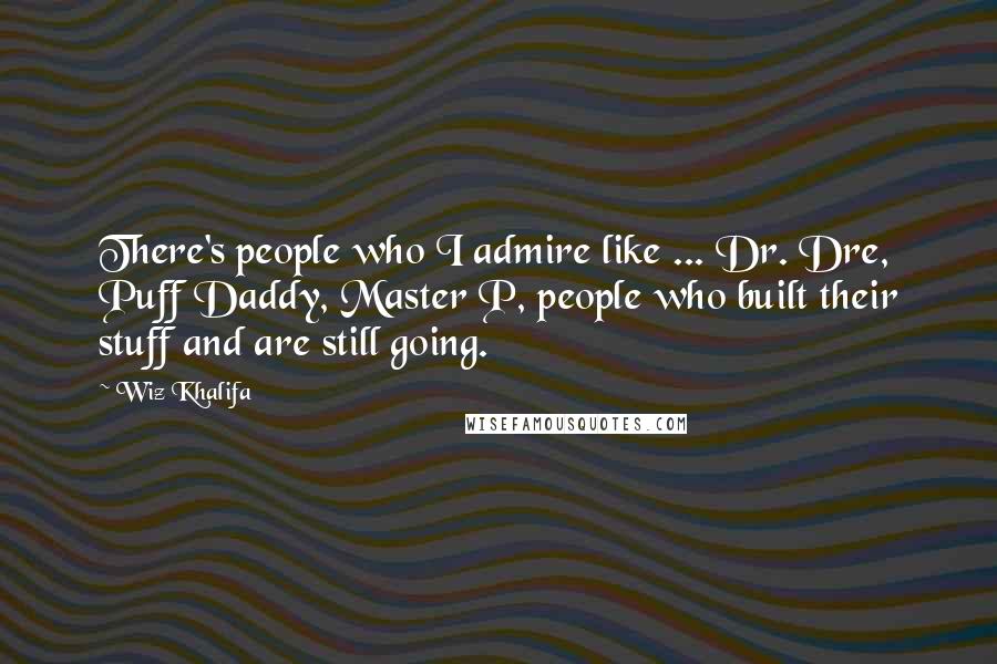 Wiz Khalifa Quotes: There's people who I admire like ... Dr. Dre, Puff Daddy, Master P, people who built their stuff and are still going.