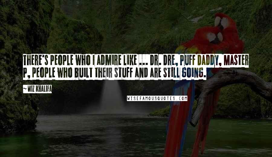 Wiz Khalifa Quotes: There's people who I admire like ... Dr. Dre, Puff Daddy, Master P, people who built their stuff and are still going.