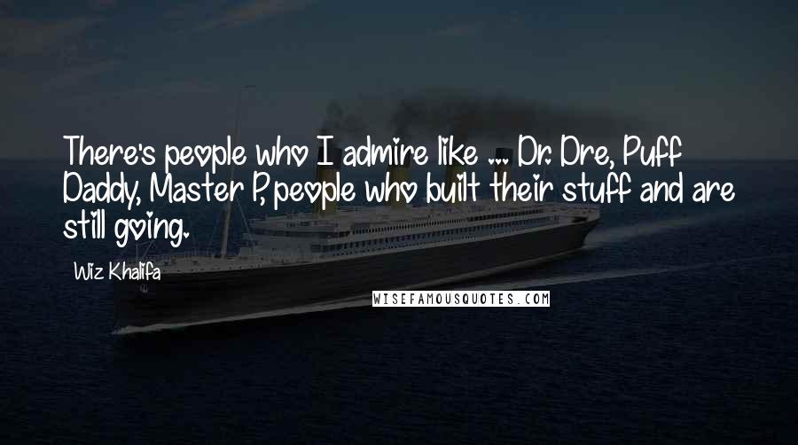 Wiz Khalifa Quotes: There's people who I admire like ... Dr. Dre, Puff Daddy, Master P, people who built their stuff and are still going.