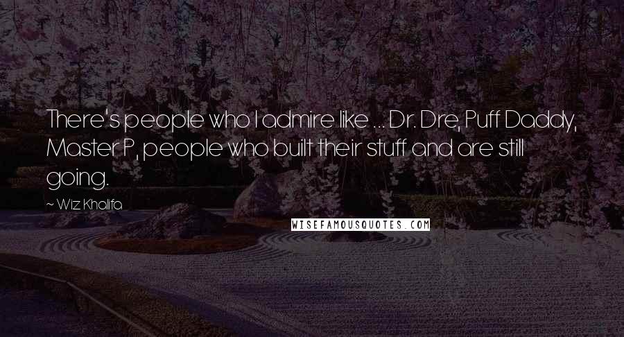 Wiz Khalifa Quotes: There's people who I admire like ... Dr. Dre, Puff Daddy, Master P, people who built their stuff and are still going.