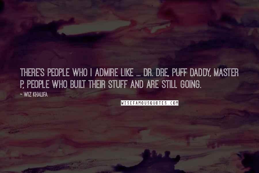 Wiz Khalifa Quotes: There's people who I admire like ... Dr. Dre, Puff Daddy, Master P, people who built their stuff and are still going.