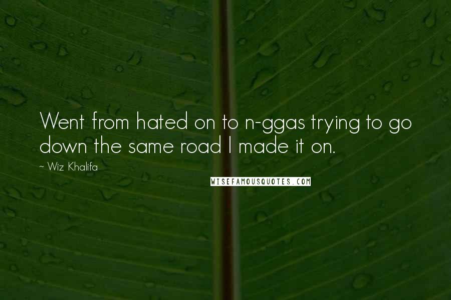 Wiz Khalifa Quotes: Went from hated on to n-ggas trying to go down the same road I made it on.