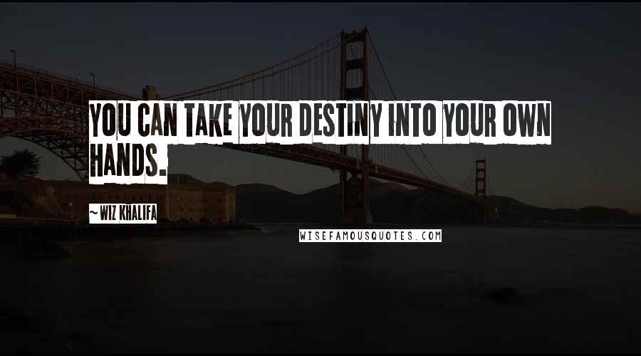Wiz Khalifa Quotes: You can take your destiny into your own hands.