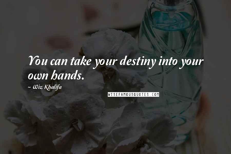 Wiz Khalifa Quotes: You can take your destiny into your own hands.