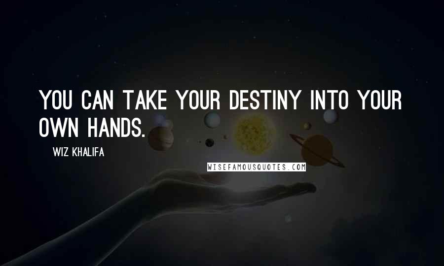 Wiz Khalifa Quotes: You can take your destiny into your own hands.