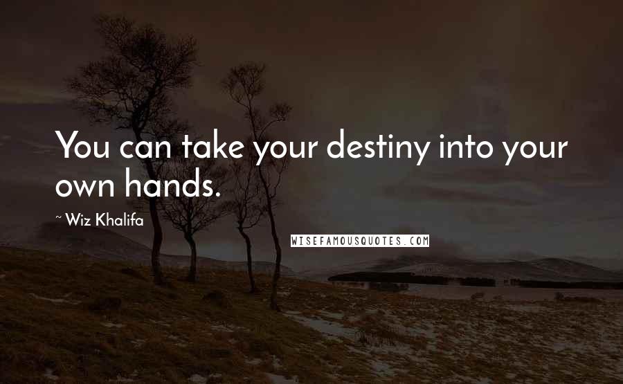 Wiz Khalifa Quotes: You can take your destiny into your own hands.