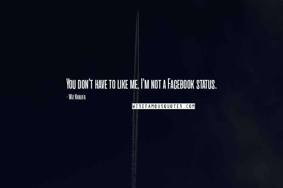 Wiz Khalifa Quotes: You don't have to like me, I'm not a Facebook status.