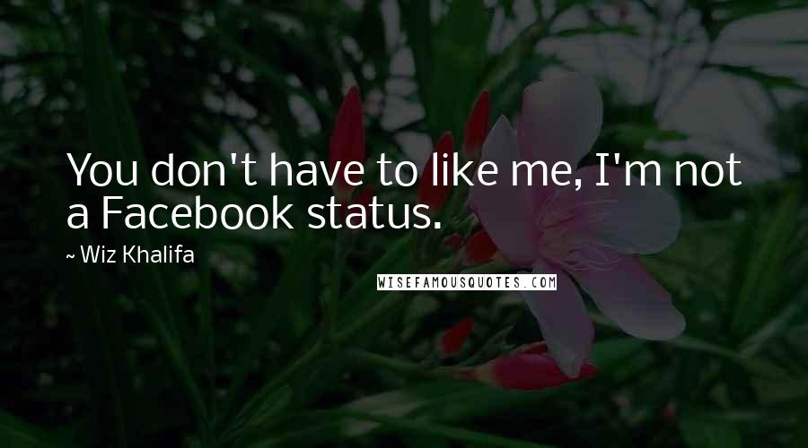 Wiz Khalifa Quotes: You don't have to like me, I'm not a Facebook status.