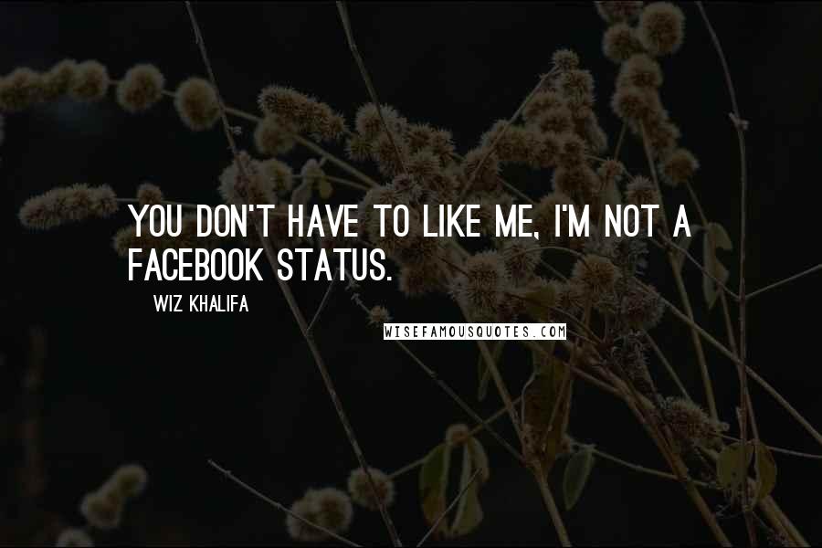 Wiz Khalifa Quotes: You don't have to like me, I'm not a Facebook status.