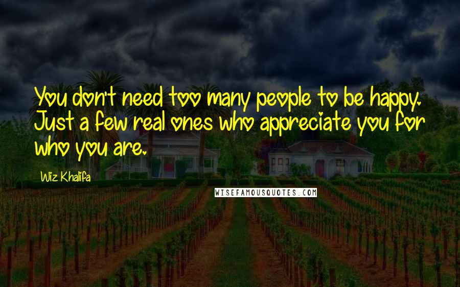 Wiz Khalifa Quotes: You don't need too many people to be happy. Just a few real ones who appreciate you for who you are.