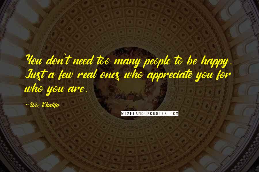 Wiz Khalifa Quotes: You don't need too many people to be happy. Just a few real ones who appreciate you for who you are.