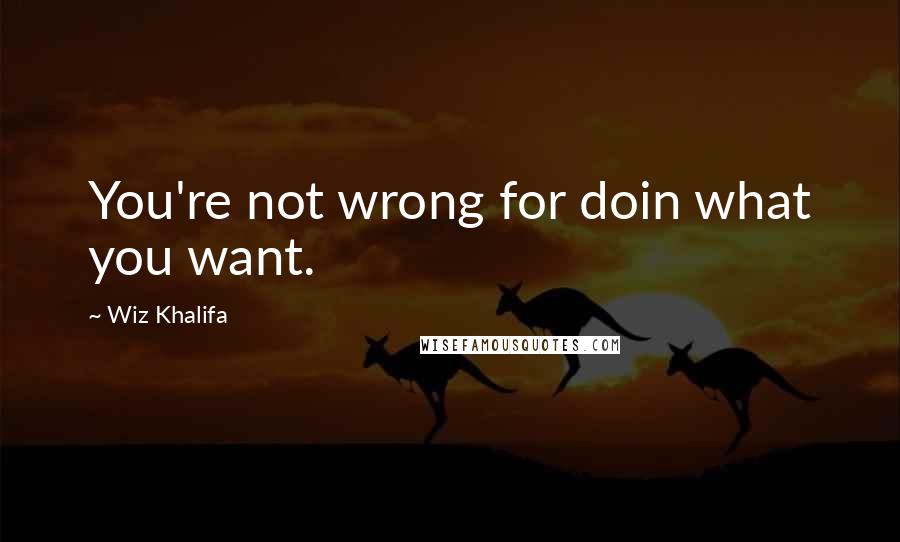 Wiz Khalifa Quotes: You're not wrong for doin what you want.