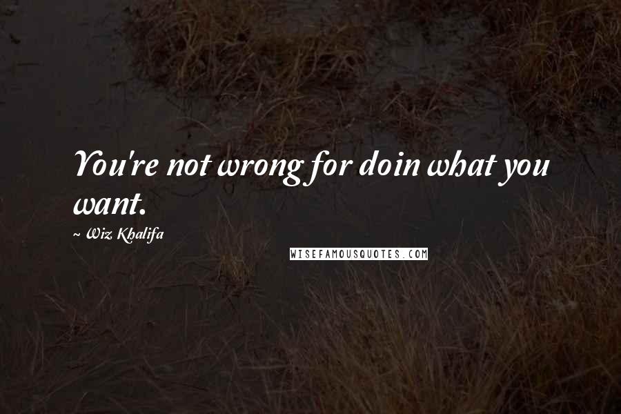 Wiz Khalifa Quotes: You're not wrong for doin what you want.