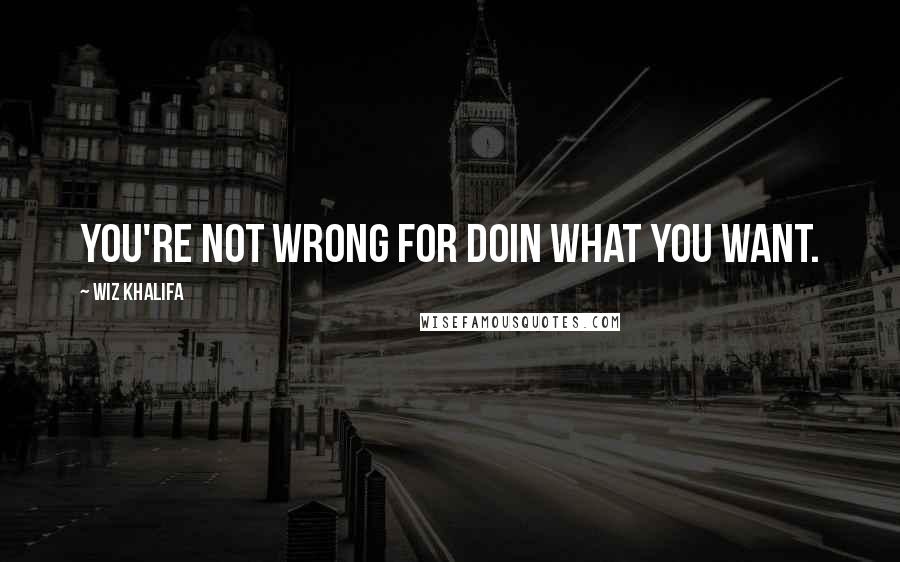 Wiz Khalifa Quotes: You're not wrong for doin what you want.