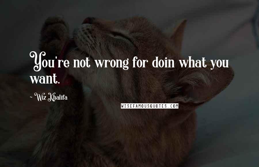 Wiz Khalifa Quotes: You're not wrong for doin what you want.