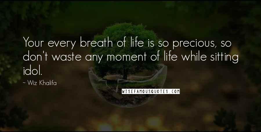 Wiz Khalifa Quotes: Your every breath of life is so precious, so don't waste any moment of life while sitting idol.